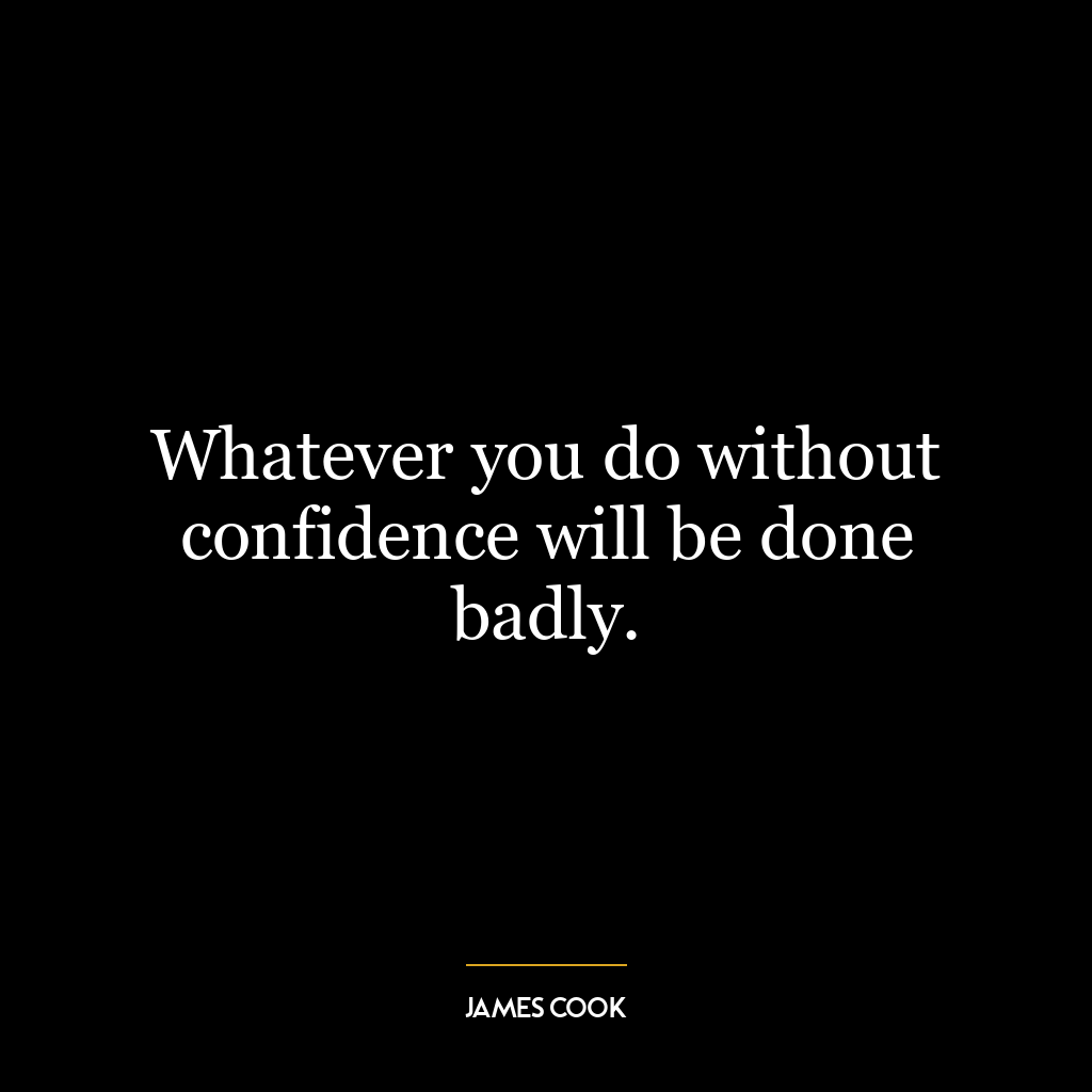 Whatever you do without confidence will be done badly.