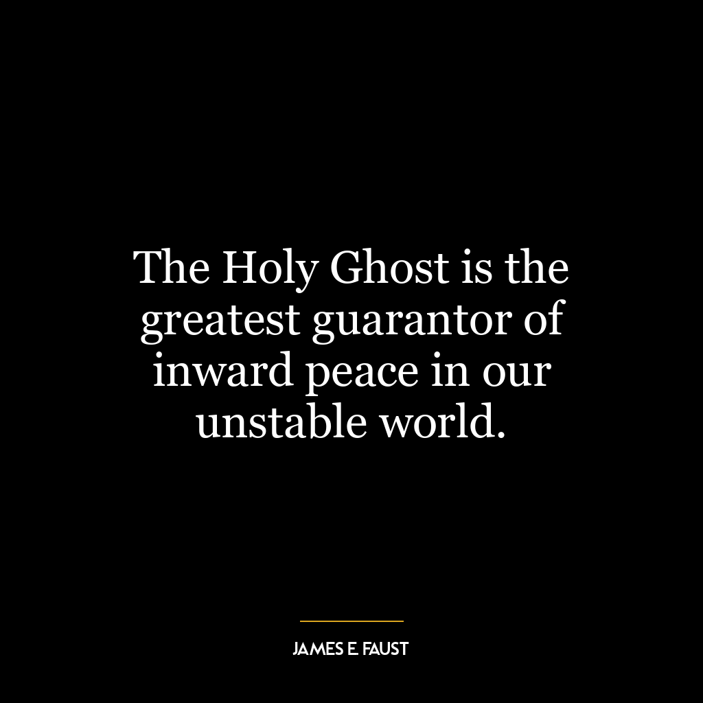 The Holy Ghost is the greatest guarantor of inward peace in our unstable world.