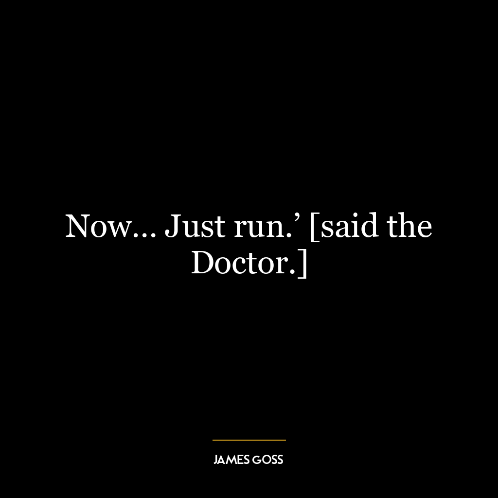 Now… Just run.’ [said the Doctor.]