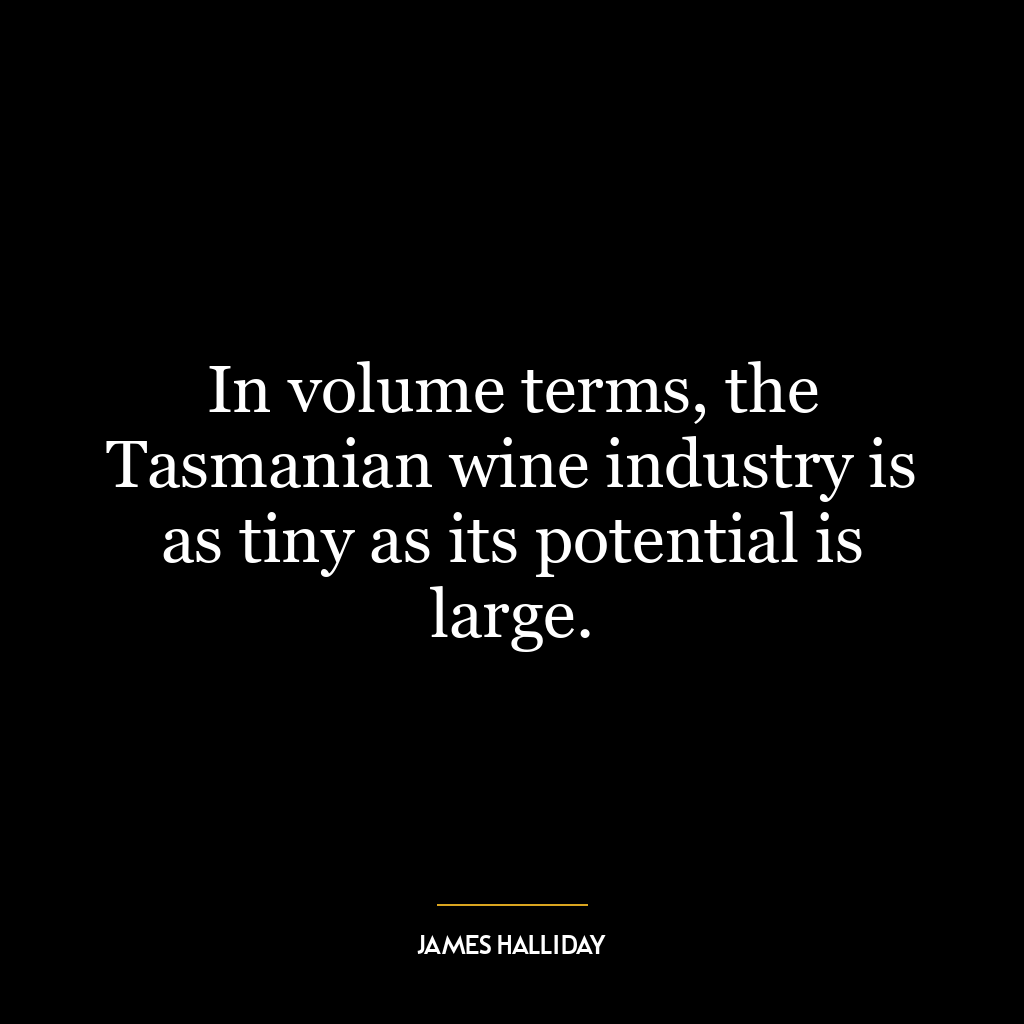 In volume terms, the Tasmanian wine industry is as tiny as its potential is large.