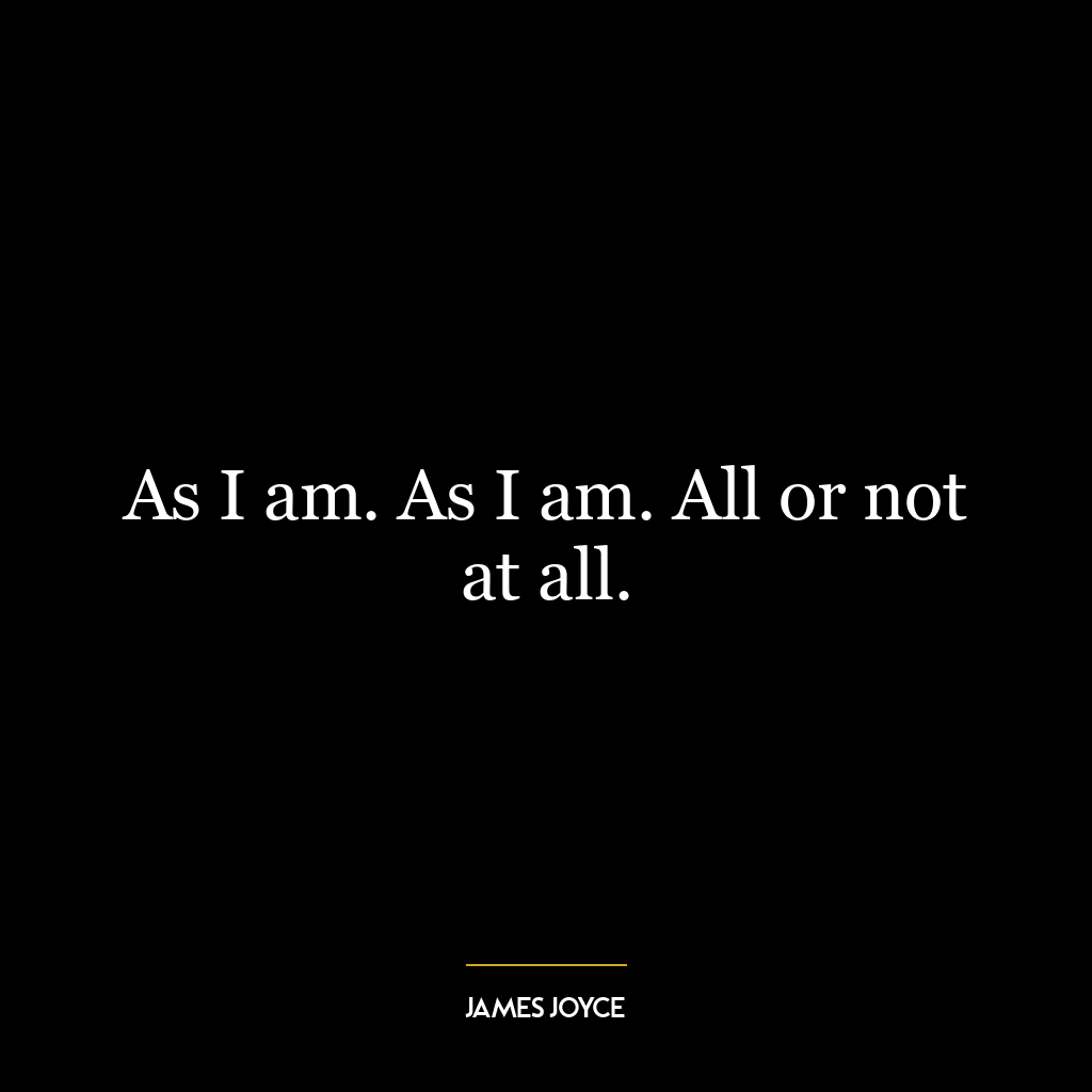 As I am. As I am. All or not at all.