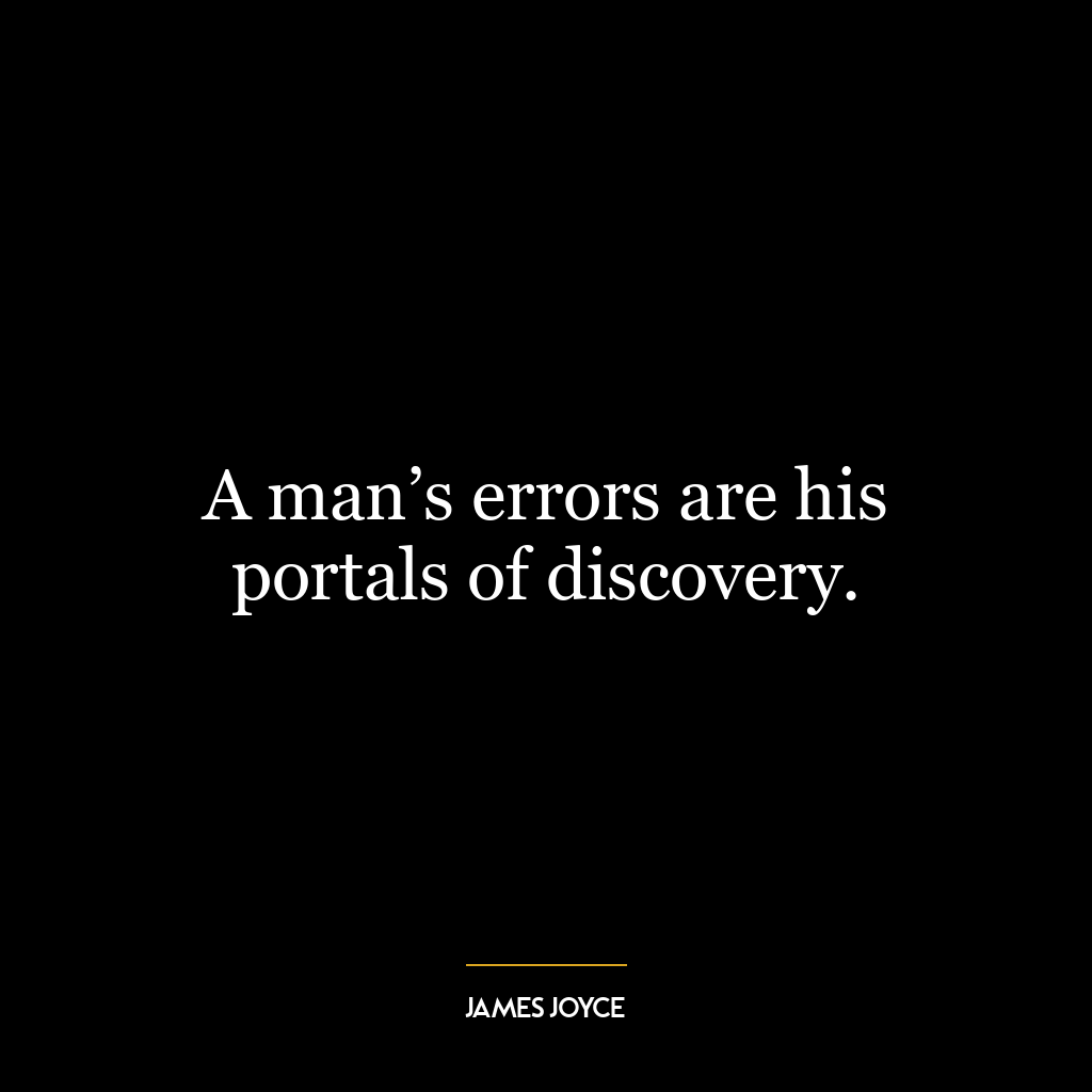 A man’s errors are his portals of discovery.