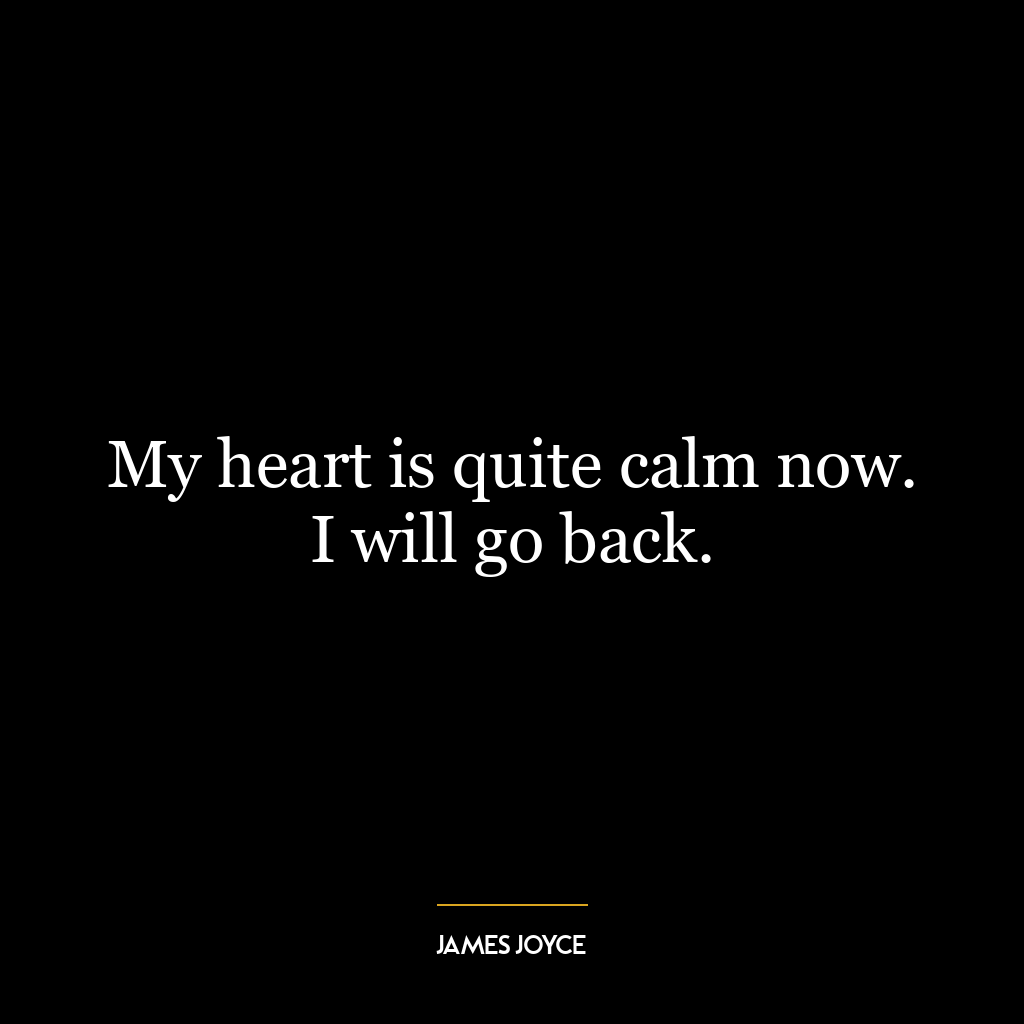 My heart is quite calm now. I will go back.