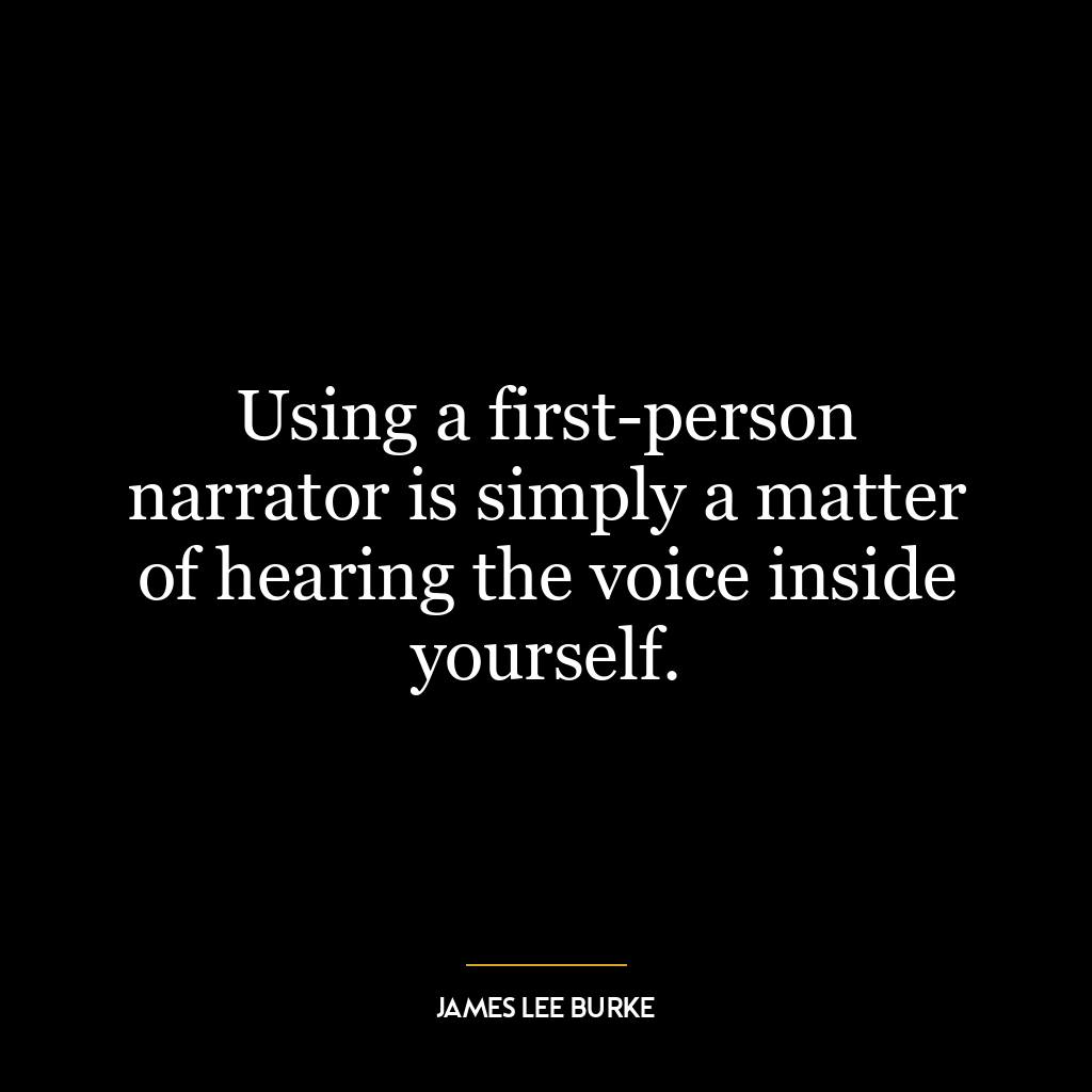 Using a first-person narrator is simply a matter of hearing the voice inside yourself.