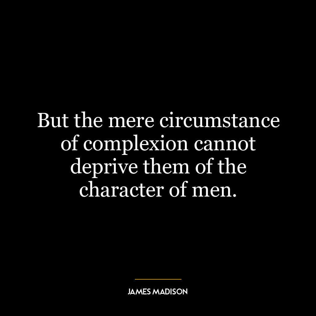 But the mere circumstance of complexion cannot deprive them of the character of men.