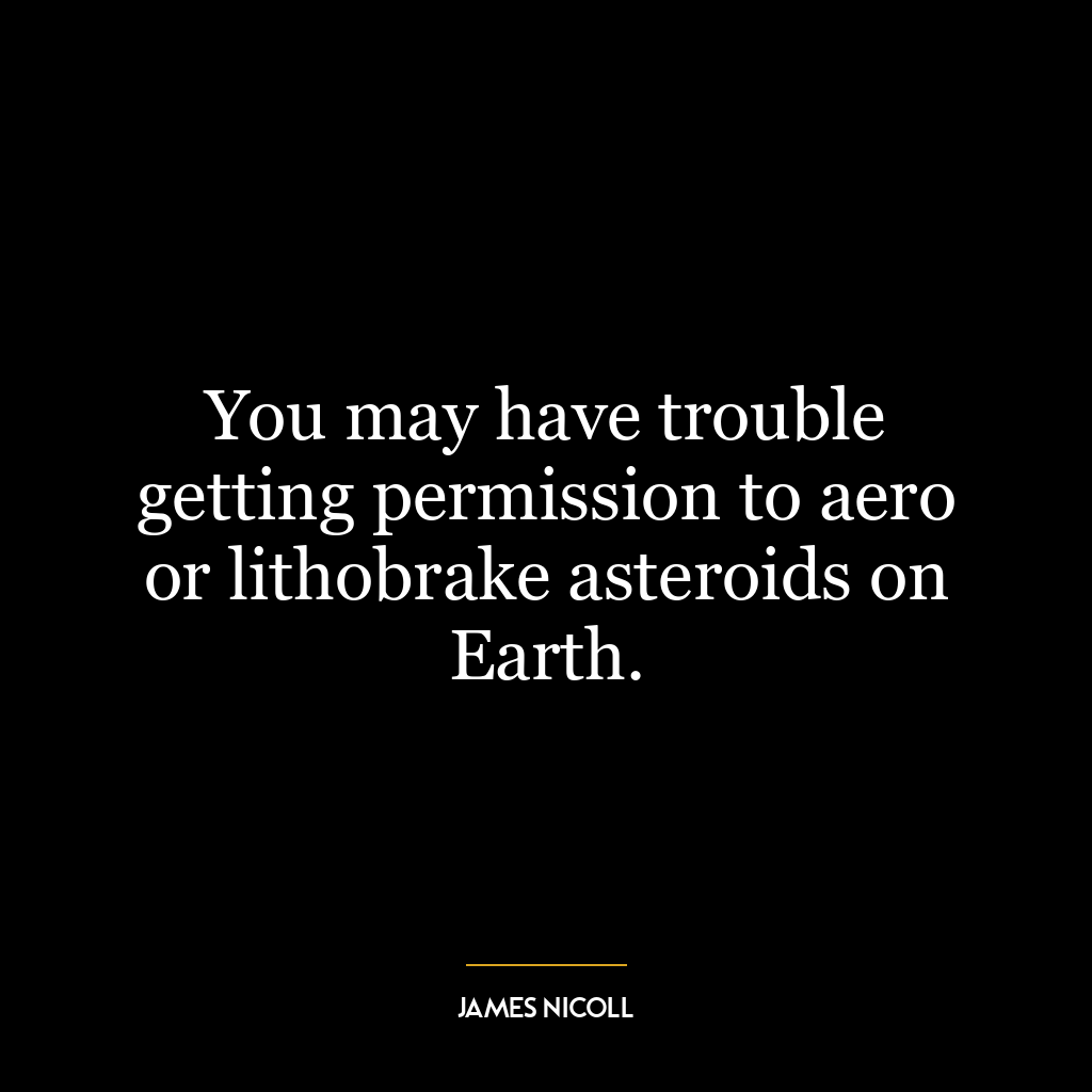 You may have trouble getting permission to aero or lithobrake asteroids on Earth.