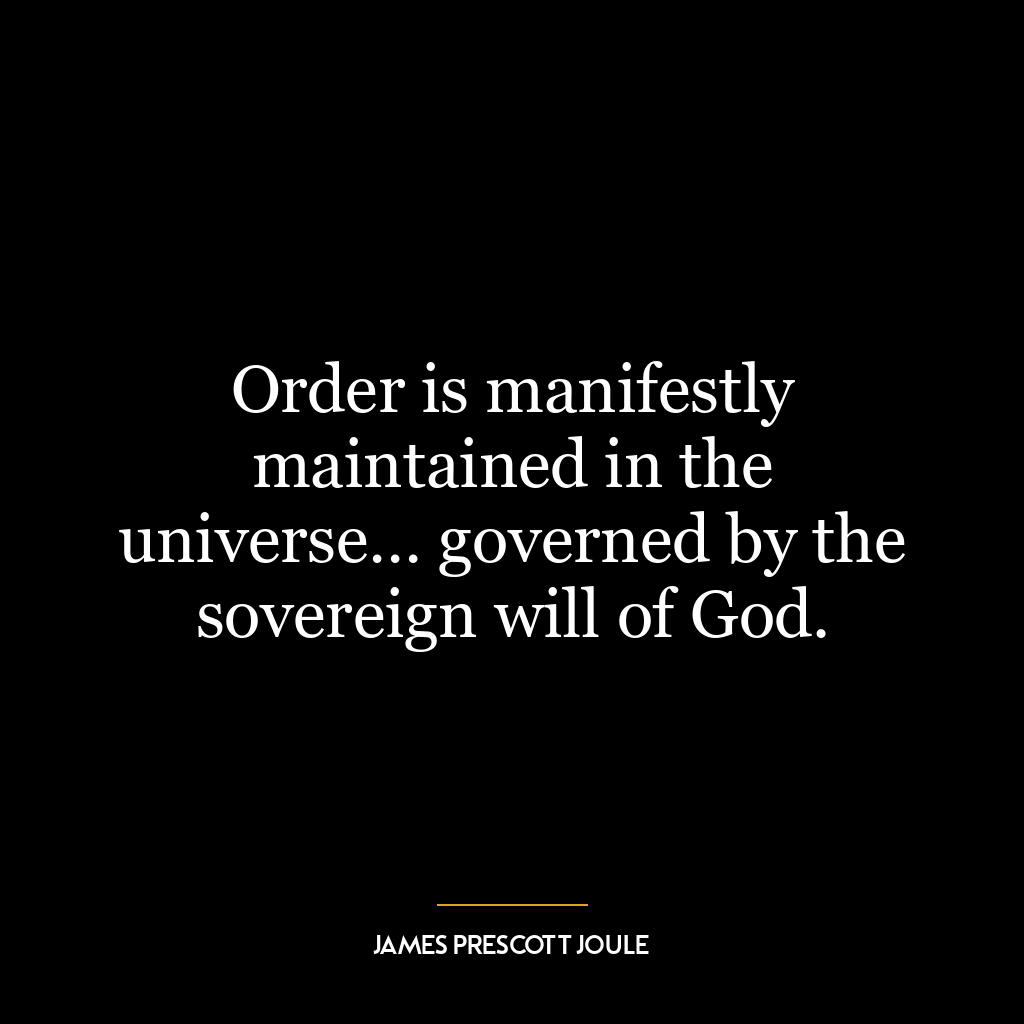 Order is manifestly maintained in the universe… governed by the sovereign will of God.