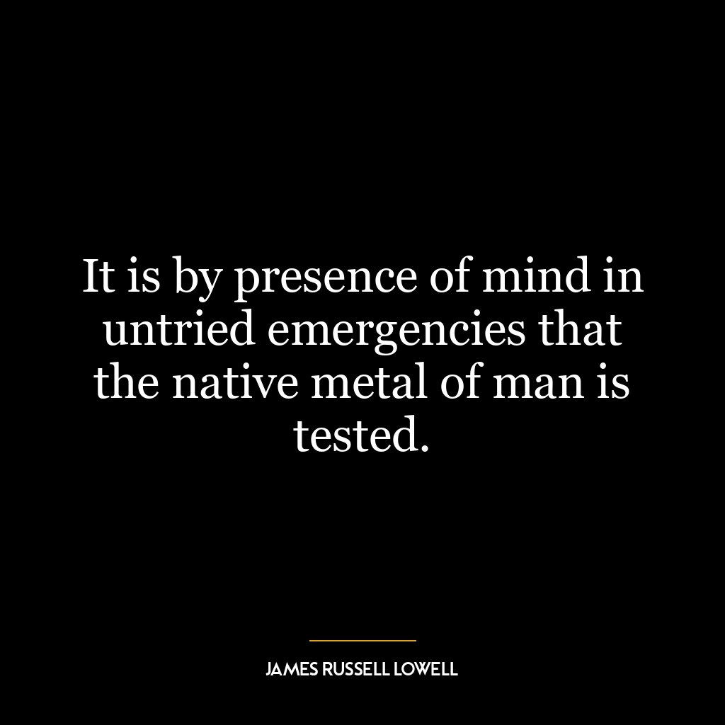 It is by presence of mind in untried emergencies that the native metal of man is tested.