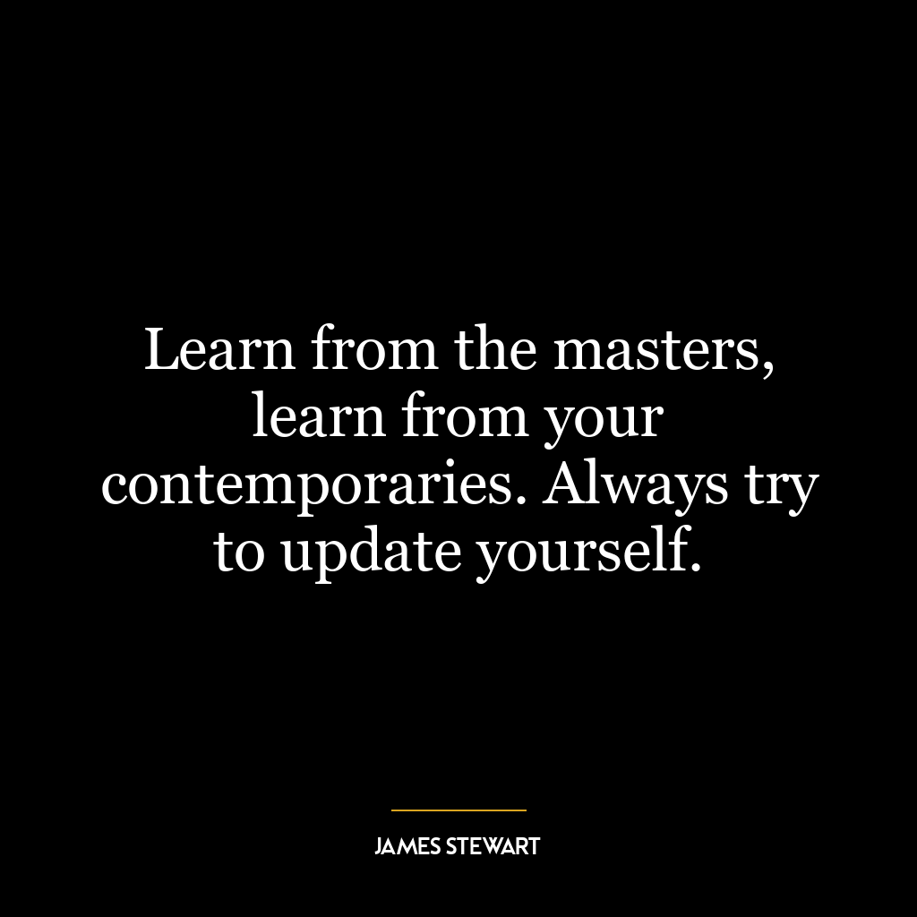 Learn from the masters, learn from your contemporaries. Always try to update yourself.