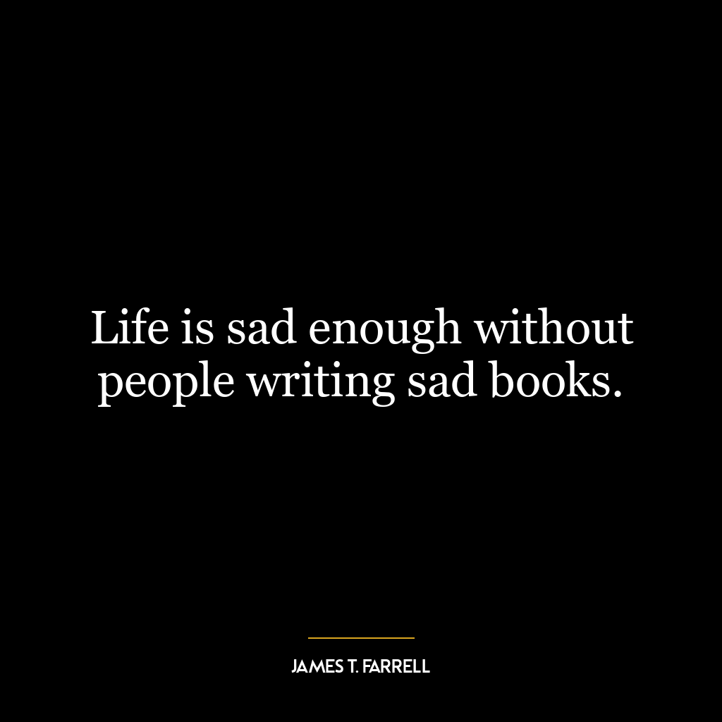 Life is sad enough without people writing sad books.