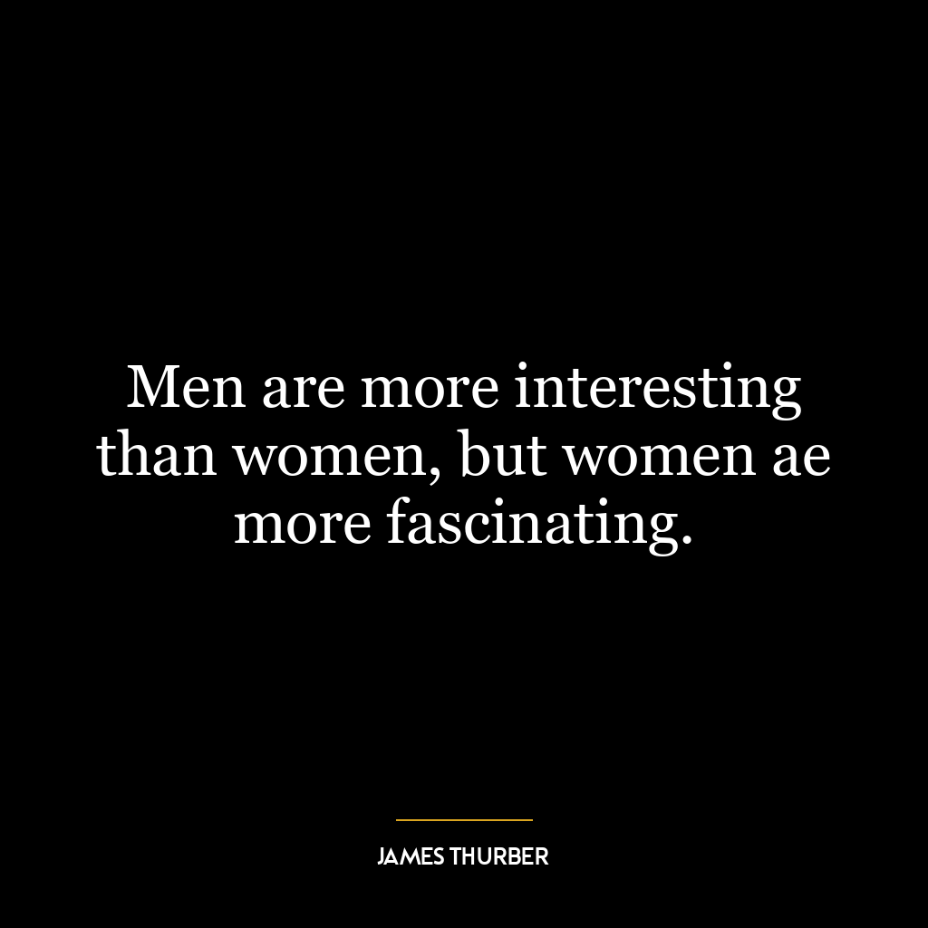 Men are more interesting than women, but women ae more fascinating.