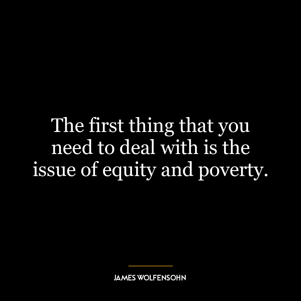 The first thing that you need to deal with is the issue of equity and poverty.