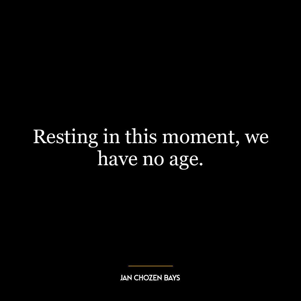 Resting in this moment, we have no age.