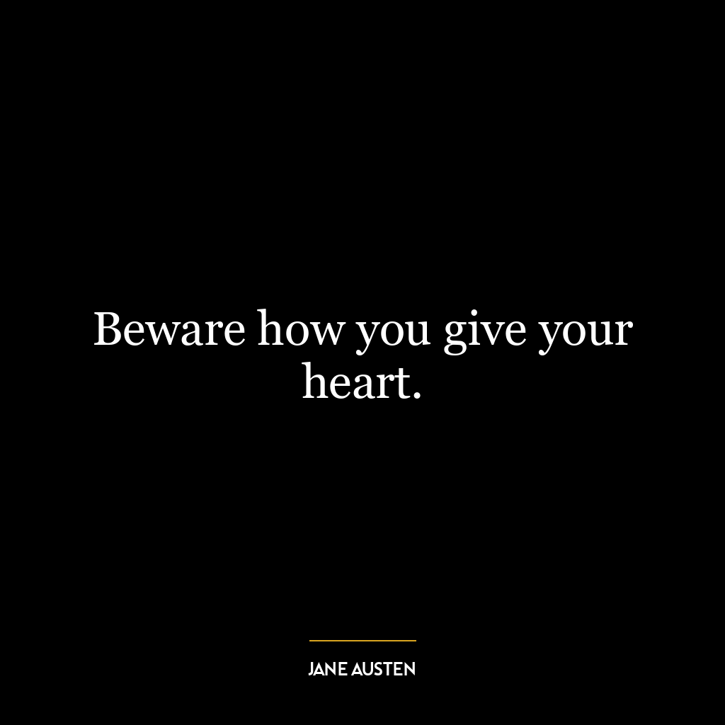 Beware how you give your heart.