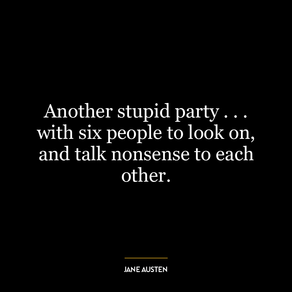 Another stupid party . . . with six people to look on, and talk nonsense to each other.