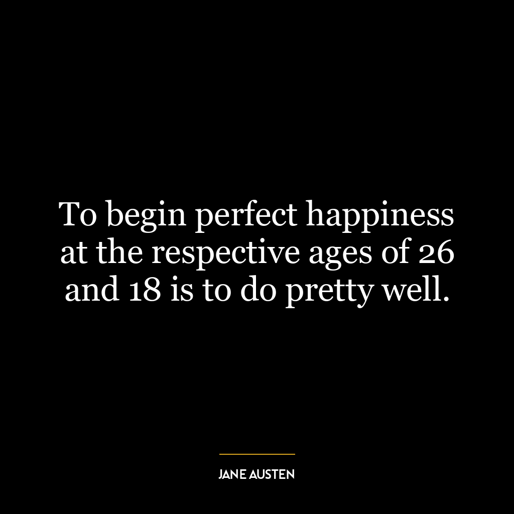 To begin perfect happiness at the respective ages of 26 and 18 is to do pretty well.