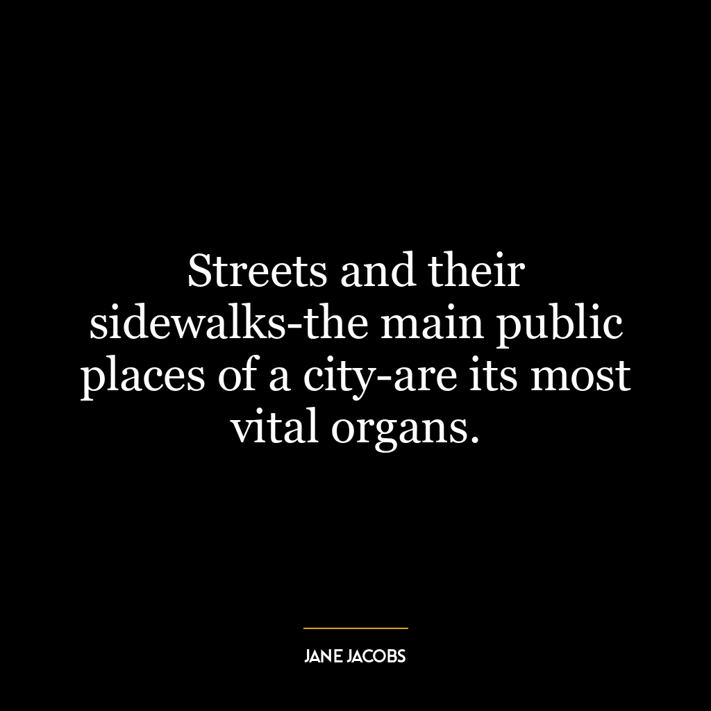 Streets and their sidewalks-the main public places of a city-are its most vital organs.