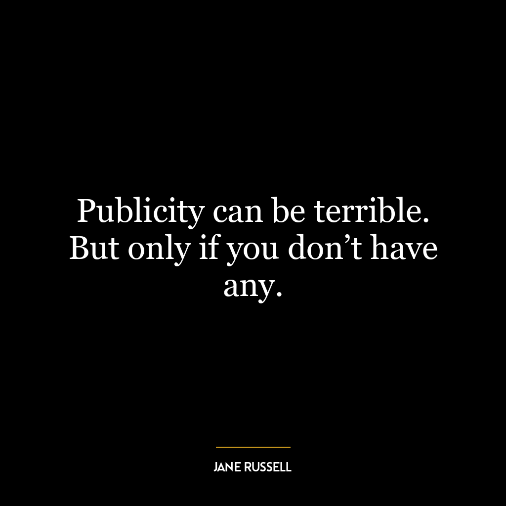 Publicity can be terrible. But only if you don’t have any.