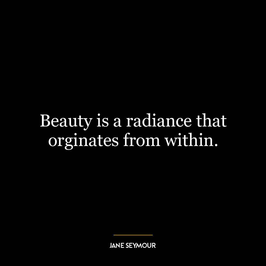 Beauty is a radiance that orginates from within.