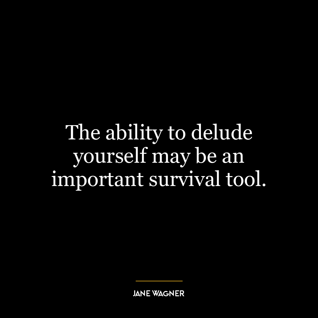 The ability to delude yourself may be an important survival tool.