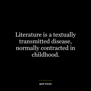 Literature is a textually transmitted disease, normally contracted in childhood.