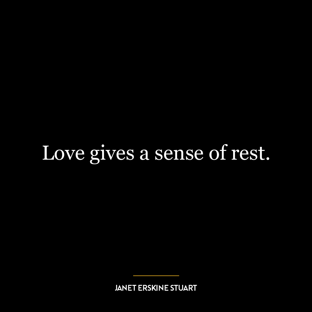 Love gives a sense of rest.