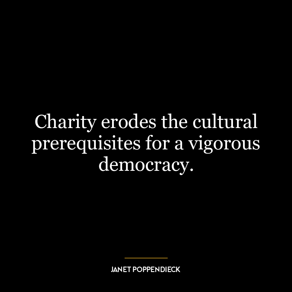 Charity erodes the cultural prerequisites for a vigorous democracy.