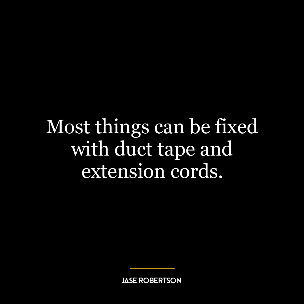 Most things can be fixed with duct tape and extension cords.