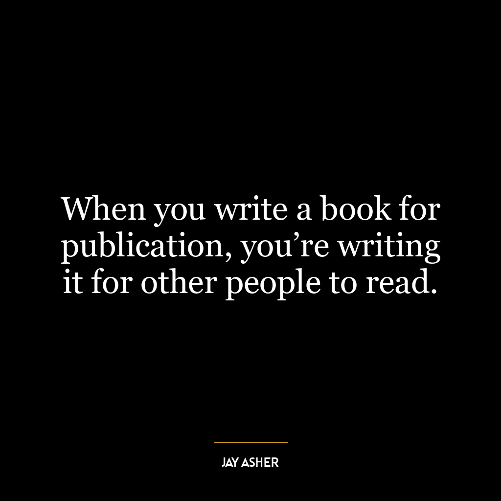 When you write a book for publication, you’re writing it for other people to read.