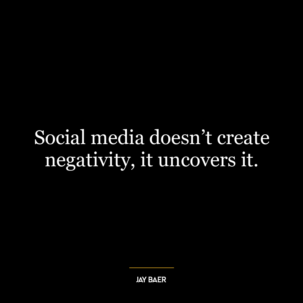 Social media doesn’t create negativity, it uncovers it.