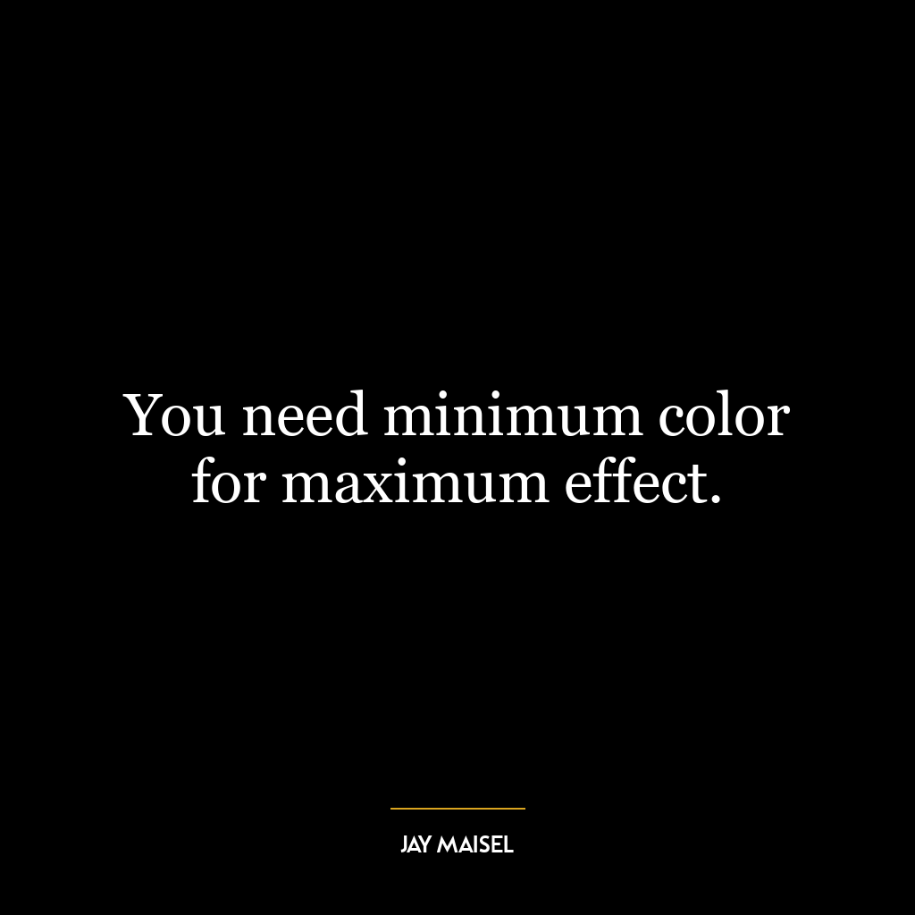 You need minimum color for maximum effect.