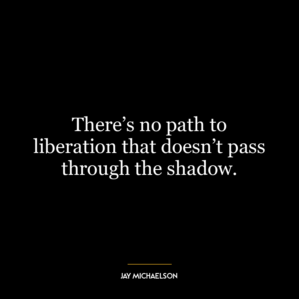 There’s no path to liberation that doesn’t pass through the shadow.