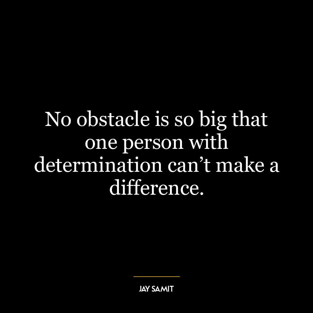 No obstacle is so big that one person with determination can’t make a difference.