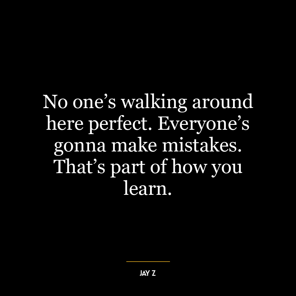 No one’s walking around here perfect. Everyone’s gonna make mistakes. That’s part of how you learn.