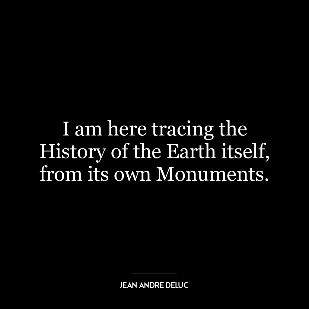 I am here tracing the History of the Earth itself, from its own Monuments.