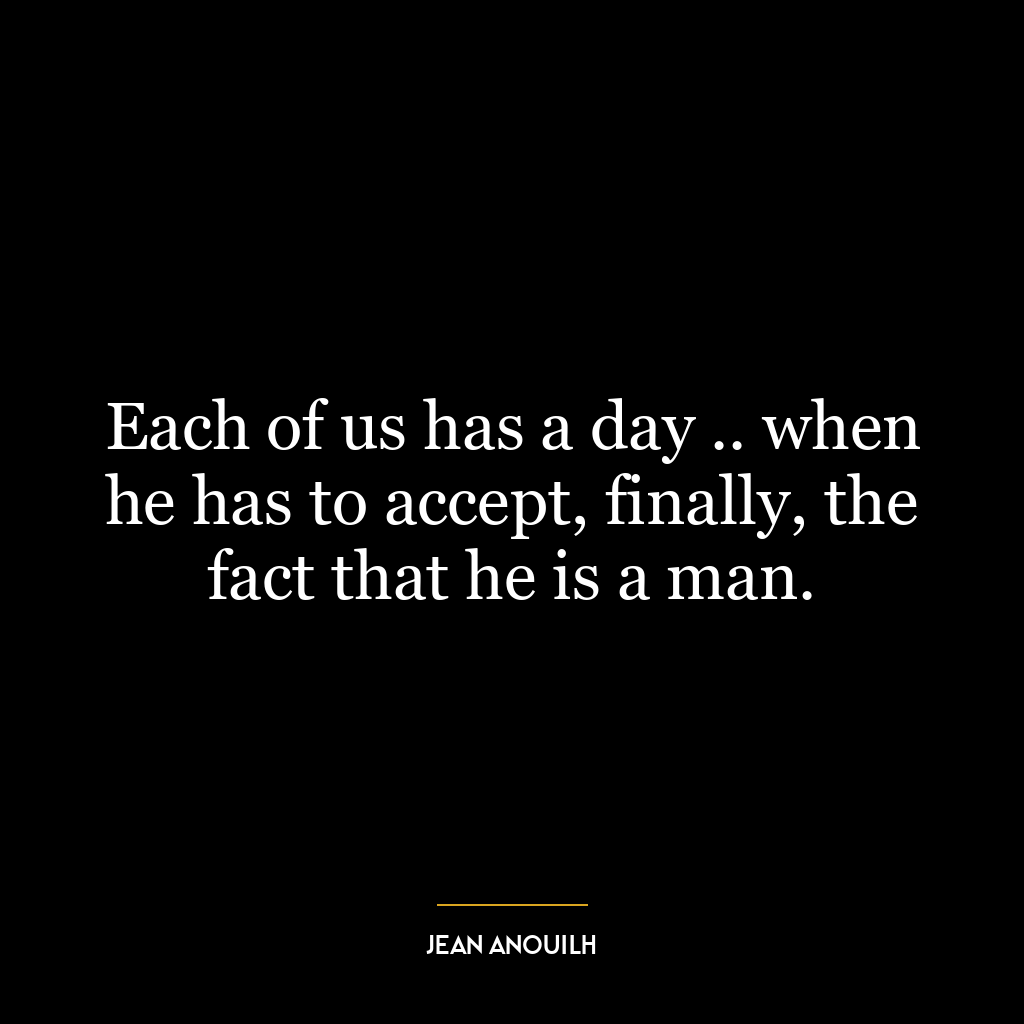 Each of us has a day .. when he has to accept, finally, the fact that he is a man.