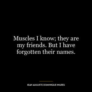 Muscles I know; they are my friends. But I have forgotten their names.