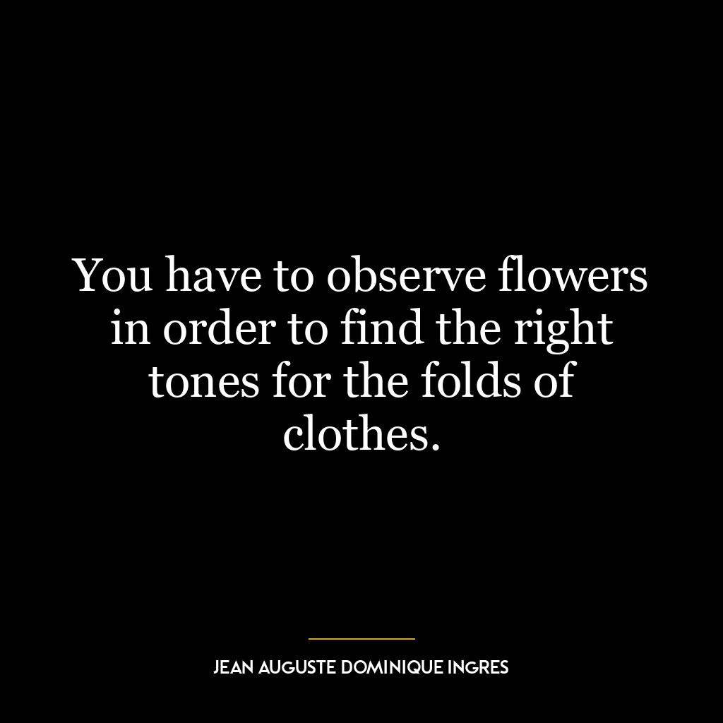 You have to observe flowers in order to find the right tones for the folds of clothes.