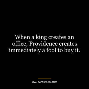 When a king creates an office, Providence creates immediately a fool to buy it.