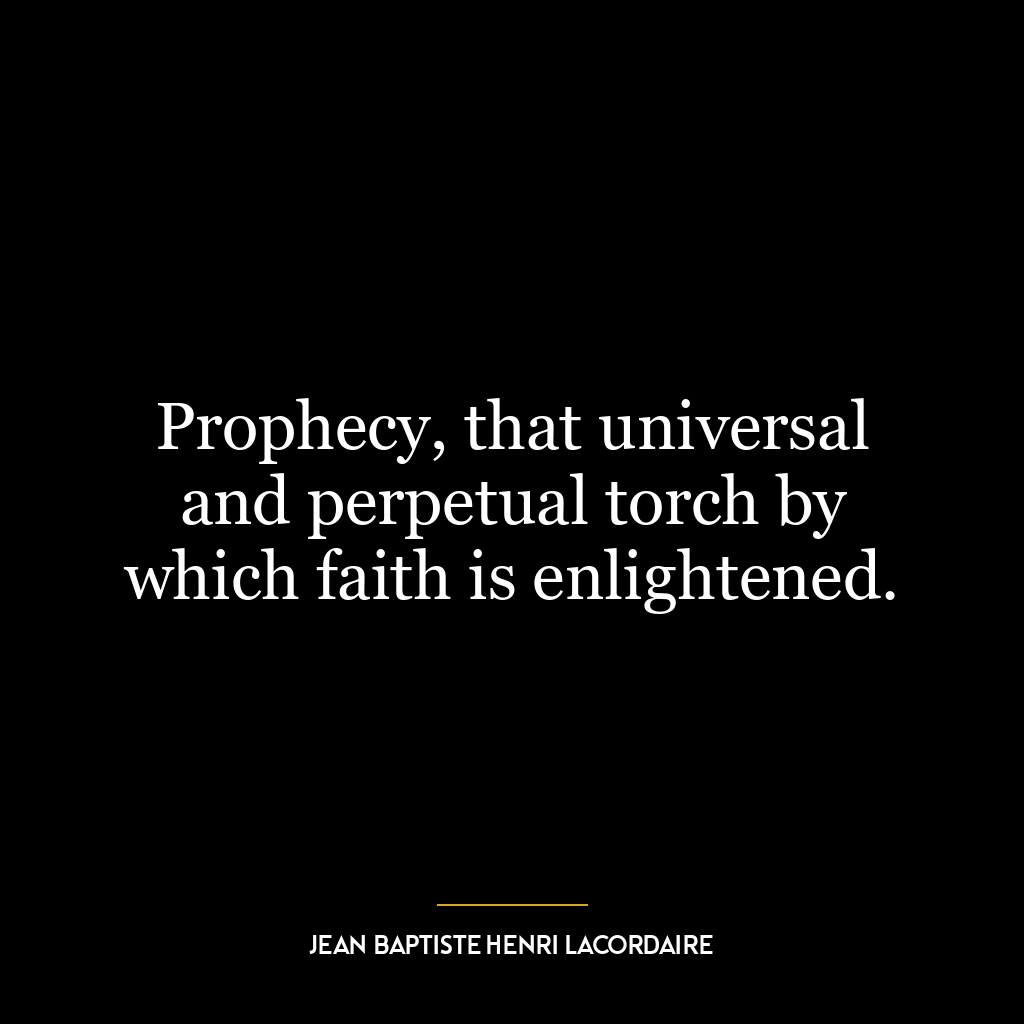 Prophecy, that universal and perpetual torch by which faith is enlightened.