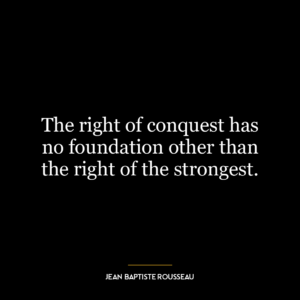 The right of conquest has no foundation other than the right of the strongest.