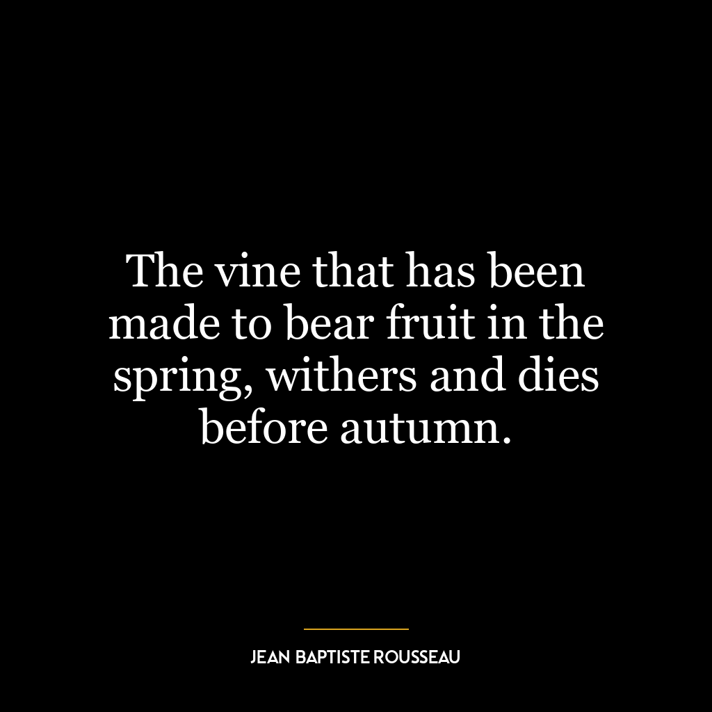 The vine that has been made to bear fruit in the spring, withers and dies before autumn.