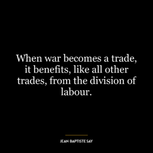 When war becomes a trade, it benefits, like all other trades, from the division of labour.