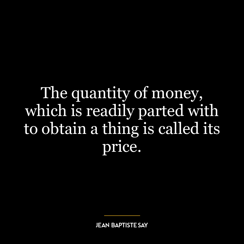 The quantity of money, which is readily parted with to obtain a thing is called its price.