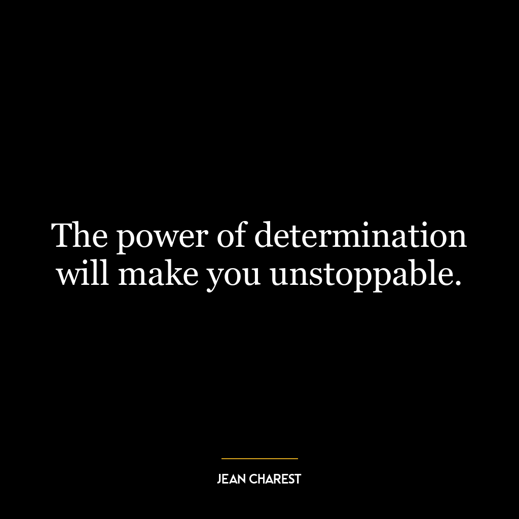 The power of determination will make you unstoppable.