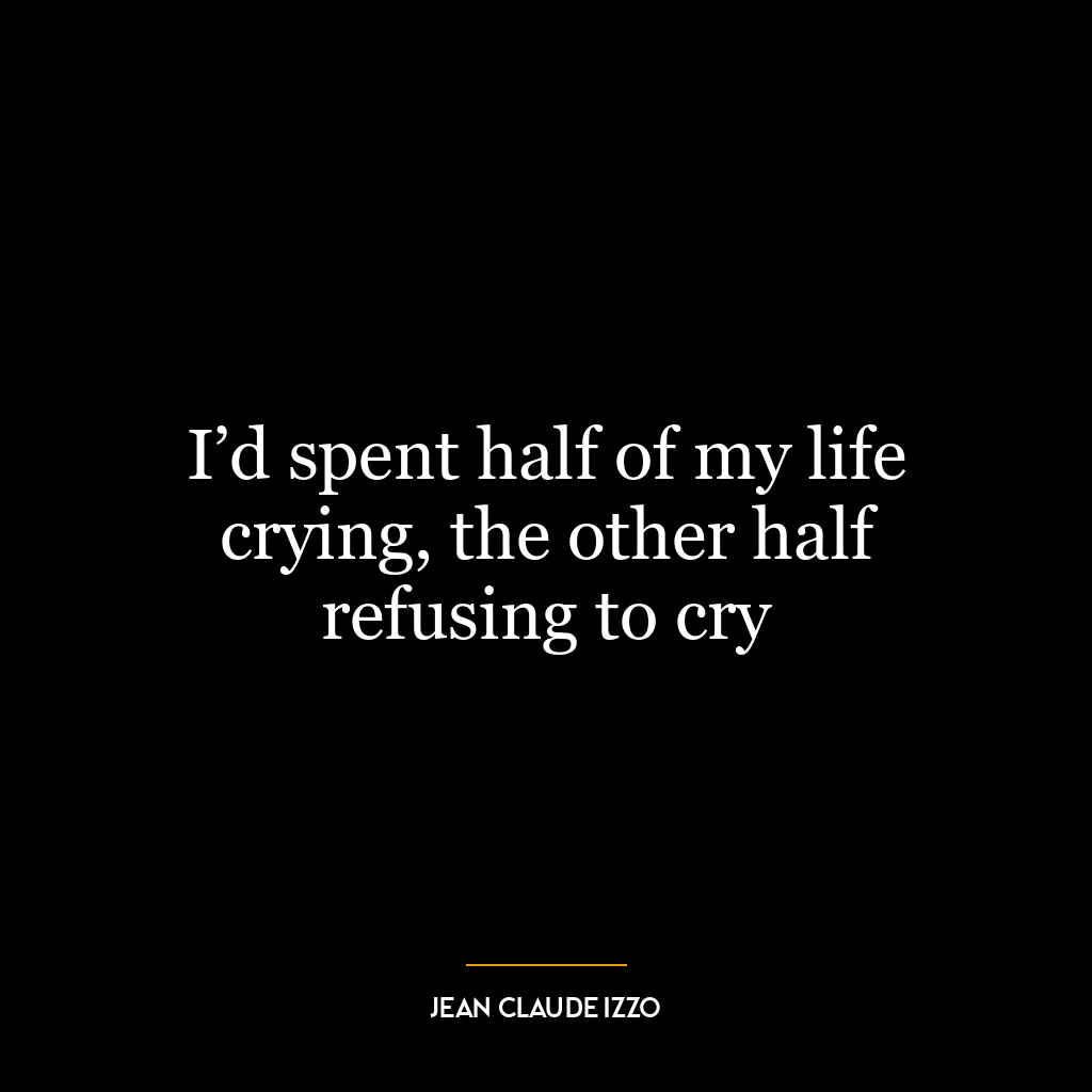 I’d spent half of my life crying, the other half refusing to cry