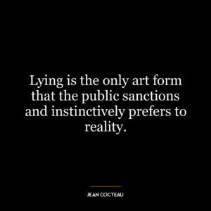 Lying is the only art form that the public sanctions and instinctively prefers to reality.