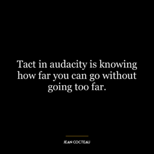 Tact in audacity is knowing how far you can go without going too far.