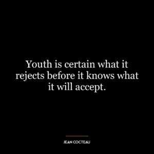 Youth is certain what it rejects before it knows what it will accept.