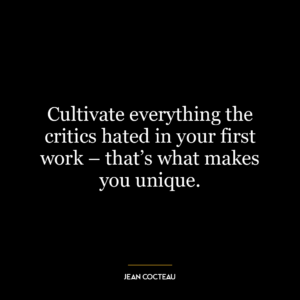 Cultivate everything the critics hated in your first work – that’s what makes you unique.